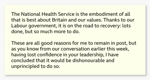 Graphic showing an excerpt from Wes Streeting’s resignation letter reading: "The National Health Service is the embodiment of all that is best about Britain and our values. Thanks to our Labour government, it is on the road to recovery: lots done, but so much more to do. These are all good reasons for me to remain in post, but as you know from our conversation earlier this week, having lost confidence in your leadership, I have concluded that it would be dishonourable and unprincipled to do so.”